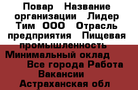 Повар › Название организации ­ Лидер Тим, ООО › Отрасль предприятия ­ Пищевая промышленность › Минимальный оклад ­ 22 000 - Все города Работа » Вакансии   . Астраханская обл.,Астрахань г.